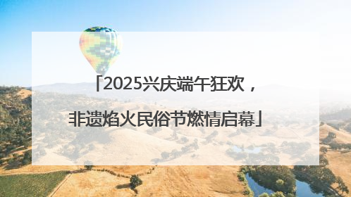 2025兴庆端午狂欢，非遗焰火民俗节燃情启幕